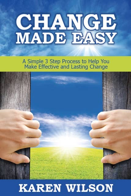Change Made Easy: A Simple 3 Step Process to Help You Make Effective and Lasting Change