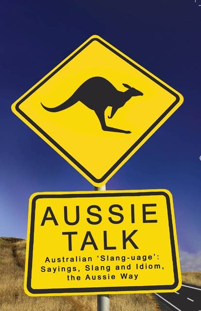 Aussie Talk: Australian 'Slang-uage': Sayings, Slang and Idiom the Aussie Way