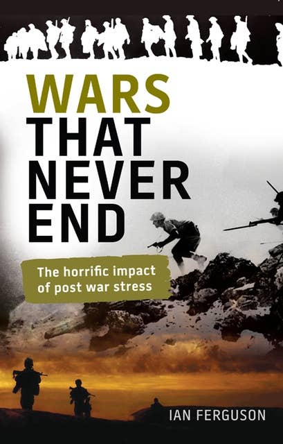 Wars That Never End :The Horrific Impact of Post War Stress: The Horrific Impact of Post War Stress