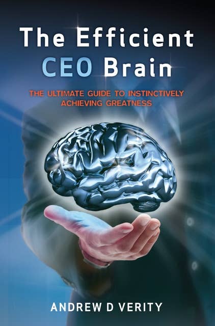 The Efficient CEO Brain: The Ultimate Guide to Instinctively Achieving Greatness