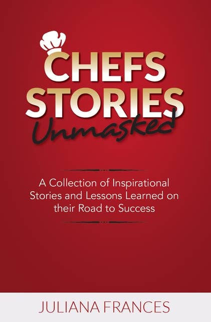 Chefs Stories Unmasked: A Collection of Inspirational Stories and Lessons