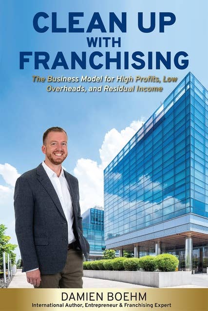 Clean Up with Franchising: The Business Model for High Profits, Low Overhead, and Residual Income