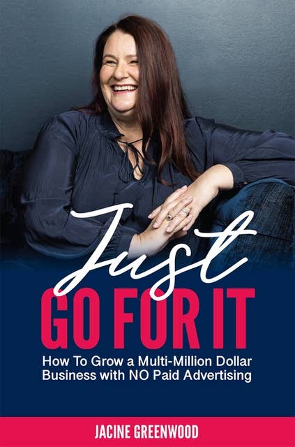 Just Go For It: How To Grow a Multi-Million Dollar Business with No Paid Advertising
