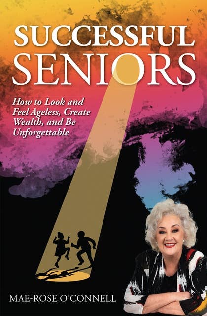 Successful Seniors: How to Look and Feel Ageless, Create Wealth, and Be Unforgettable