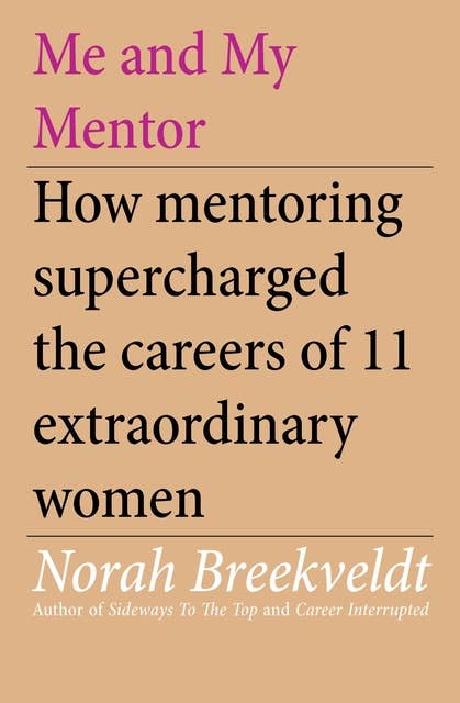 Me and My Mentor: How Mentoring Supercharged the Careers of 11 Extraordinary Women