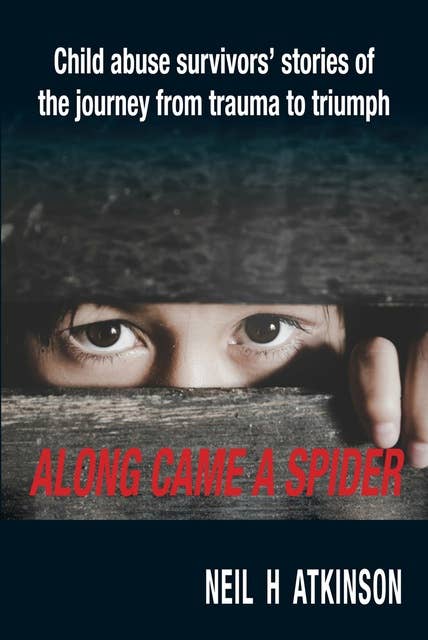 Along Came a Spider: Child Abuse Survivors' Stories of the Journey from Trauma to Triumph