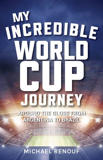 My Incredible World Cup Journey: Around the Globe from Argentina to Brazil