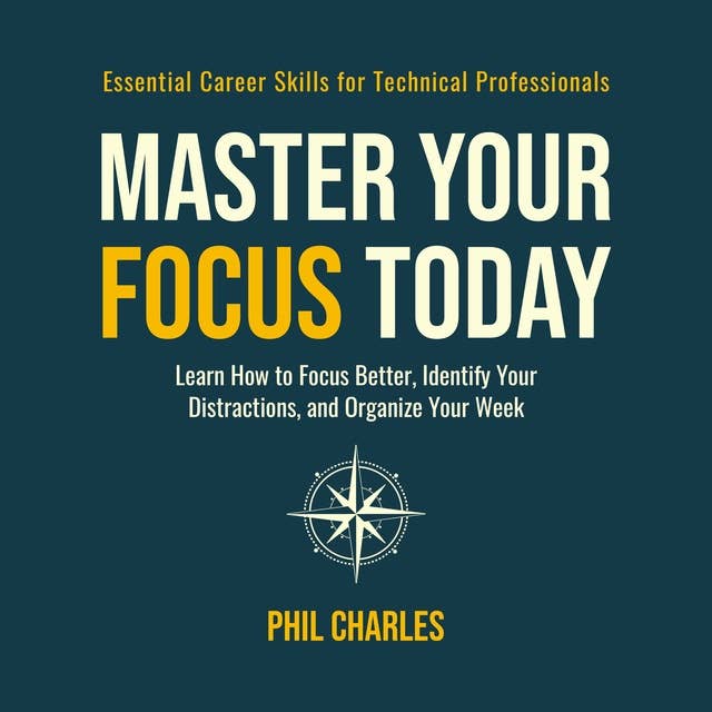 Master Your Focus Today: Learn How to Focus Better, Identify Your Distractions, and Organize Your Week