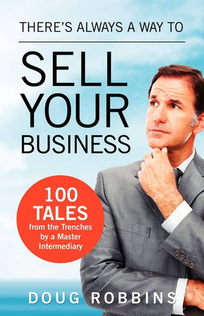 There's Always a Way to Sell Your Business: 100 Tales from the Trenches by a Master Intermediary