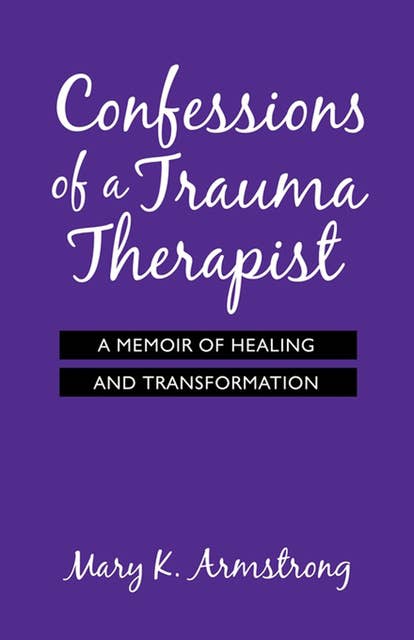 Confessions of a Trauma Therapist: A Memoir of Healing and Transformation