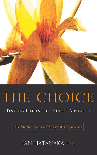 The Choice: Finding Life in the Face of Adversity -- Six Stories from a Therapist's Casebook