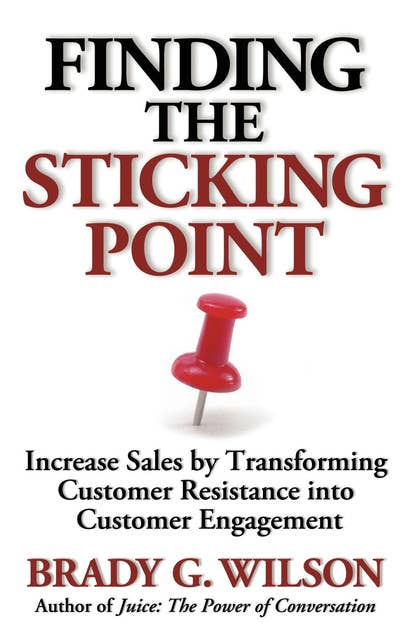 Finding the Sticking Point: Increase Sales by Transforming Customer Resistance into Customer Engagement