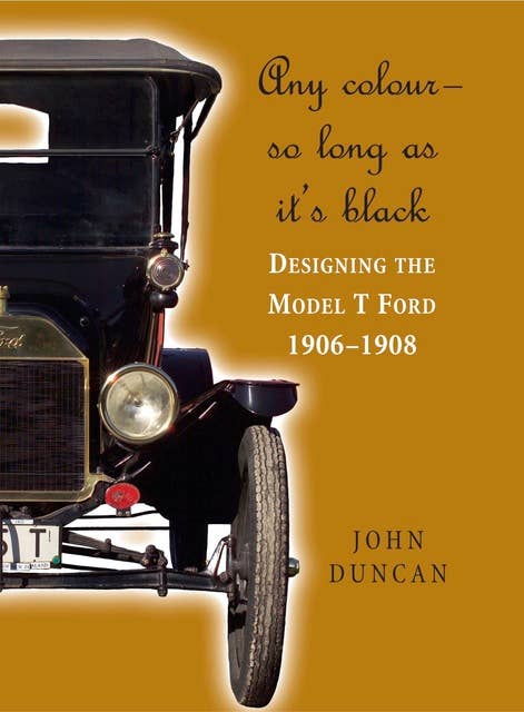Any Color – So Long As It's Black: Designing the Model T Ford 1906–1908