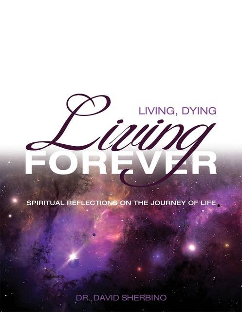 Living, Dying, Living Forever: Spiritual Reflections on the Journey of Life