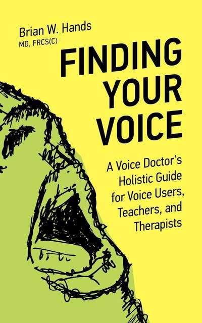 Finding Your Voice: A Voice Doctor's Holistic Guide for Voice Users, Teachers, and Therapists
