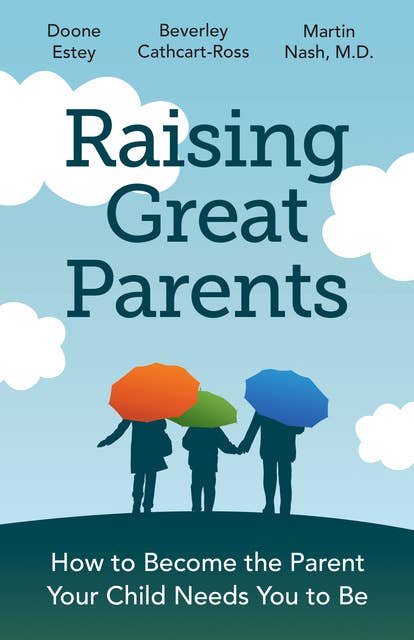 Raising Great Parents: How to Become the Parent Your Child Needs You to Be
