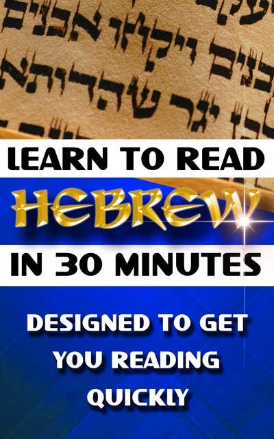 Learn to Read Hebrew in 30 Minutes: How To Learn Hebrew Simply and Easily - Designed To Get You Reading Quickly