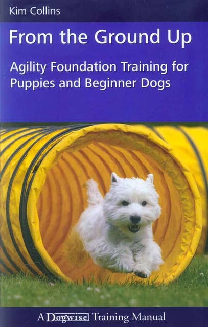 FROM THE GROUND UP: AGILITY FOUNDATION TRAINING FOR PUPPIES AND BEGINNER DOGS