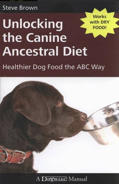 Unlocking The Canine Ancestral Diet: HEALTHIER DOG FOOD THE ABC WAY