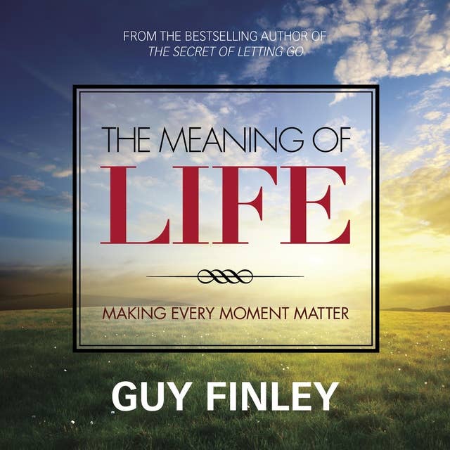The Meaning of Life: Making Every Moment Matter