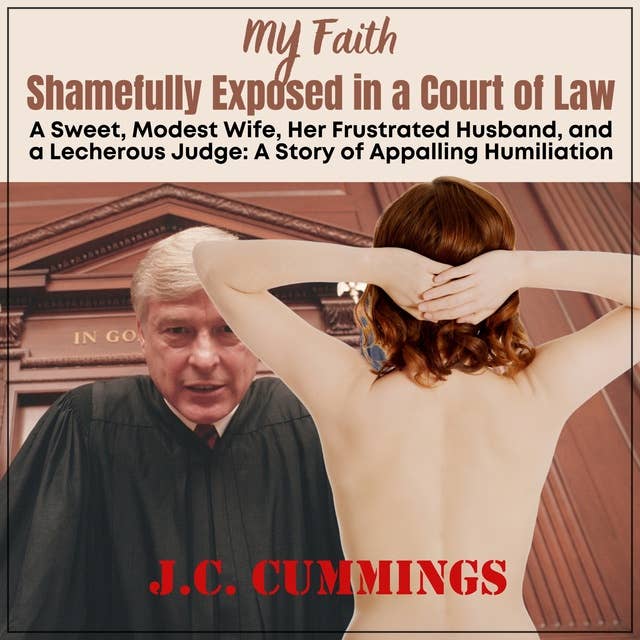 My Faith – Shamefully Exposed in a Court of Law: A Sweet, Modest Wife, Her Frustrated Husband, and a Lecherous Judge