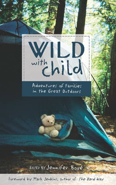 Wild with Child: Adventures of Families in the Great Outdoors