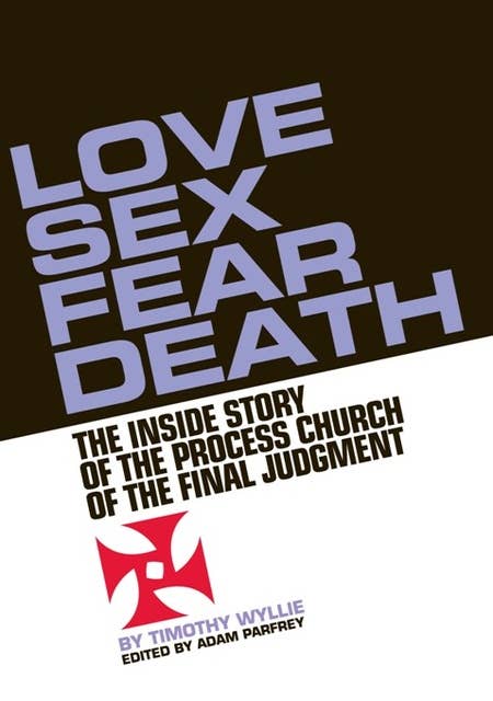 Love, Sex, Fear, Death: The Inside Story of The Process Church of the Final Judgment