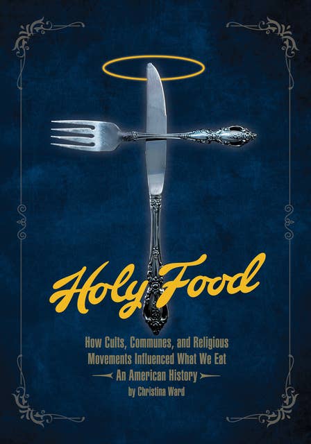 Holy Food: How Cults, Communes, and Religious Movements Influenced What We Eat — An American History