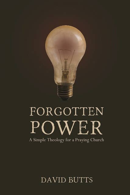 Forgotten Power: A Simple Theology for a Praying Church