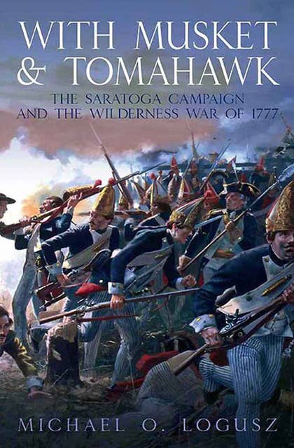 With Musket & Tomahawk Volume I: The Saratoga Campaign and the Wilderness War of 1777