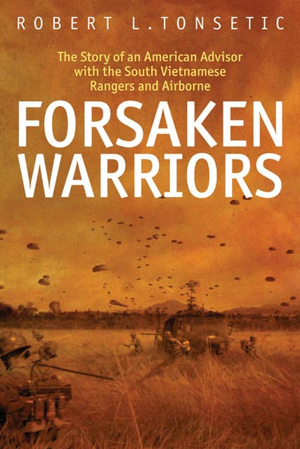 Forsaken Warriors: The Story of an American Advisor with the South Vietnamese Rangers and Airborne