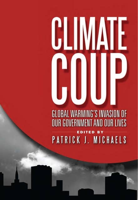 Climate Coup: Global Warming's Invasion of Our Government and Our Lives