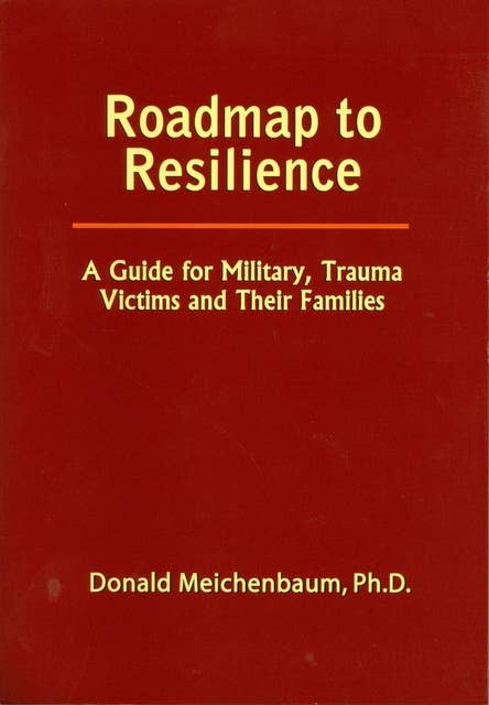 Roadmap to Resilience: A Guide for Military, Trauma Victims and Their Families