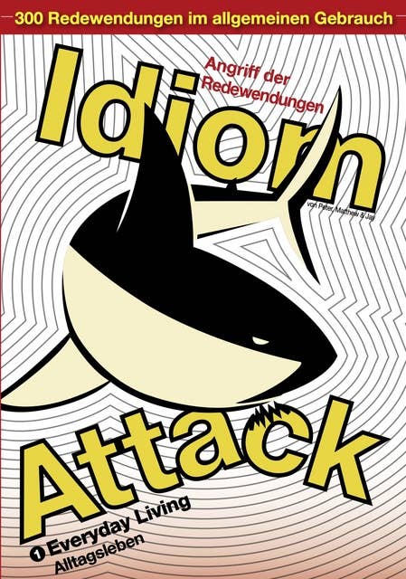Idiom Attack Vol. 1 - Everyday Living (German Edition): Angriff der Redewendungen 1 - Alltagsleben: English Idioms for ESL Learners: With 300+ Idioms in 25 Themed Chapters