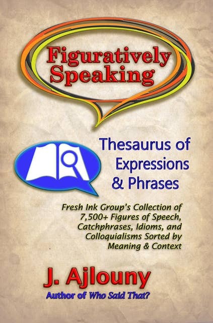 Figuratively Speaking: Thesaurus of Expressions &Phrases: Thesaurus of Expressions & Phrases