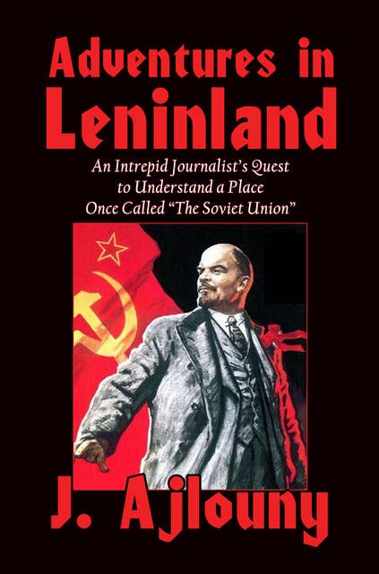 Adventures in Leninland: An Intrepid Journalist’s Quest to Understand a Place Once Called the Soviet Union