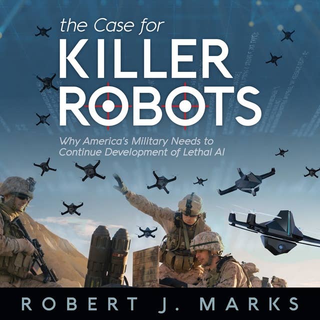 The Case for Killer Robots: Why America's Military Needs to Continue Development of Lethal AI
