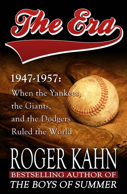 The Era, 1947–1957: When the Yankees, the Giants, and the Dodgers Ruled the World