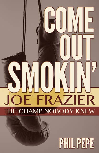 Come Out Smokin': Joe Frazier: The Champ Nobody Knew