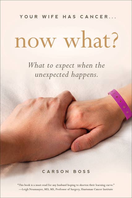 Your Wife Has Cancer . . . Now What?: What to Expect When the Unexpected Happens