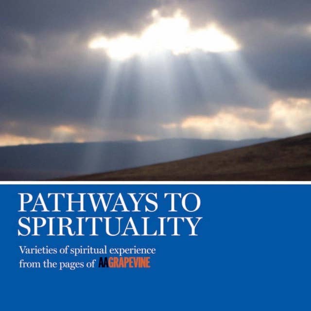 Pathways to Spirituality: Varieties of Spiritual Experience From the Pages of AA Grapevine
