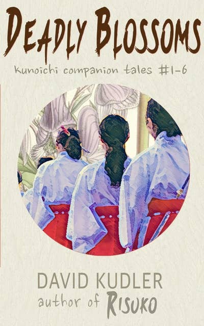 Deadly Blossoms: Kunoichi Companion Tales #1-6