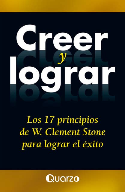 Creer y lograr: Los 17 principios de W. Clement Stone para lograr el éxito