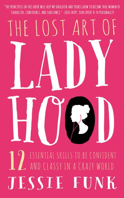 The Lost Art of Ladyhood: 12 Essential Skills to be Confident and Classy in a Crazy World