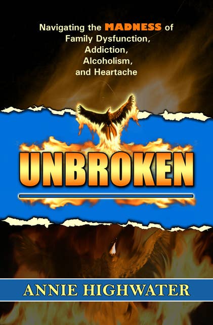 Unbroken: Navigating the Madness of Family Dysfunction, Addiction, Alcoholism, and Heartache