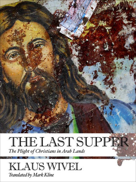 The Last Supper: The Plight of Christians in Arab Lands