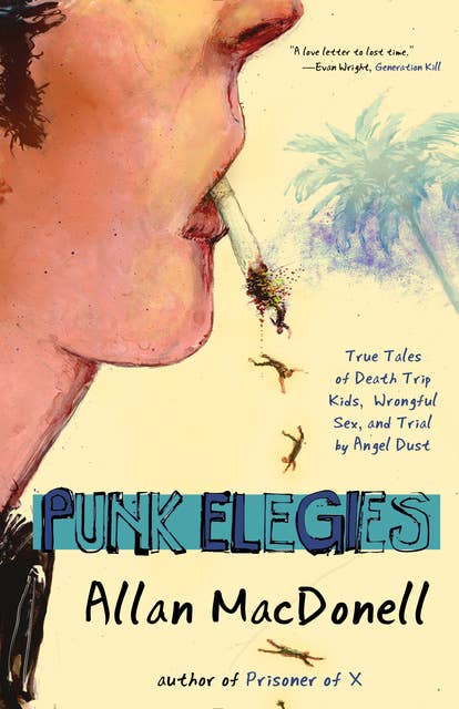 Punk Elegies: True Tales of Death Trip Kids, Wrongful Sex, and Trial by Angel Dust