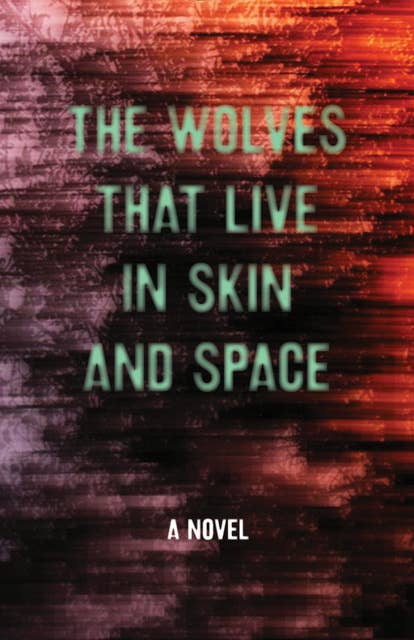 The Wolves that Live in Skin and Space: A Novel