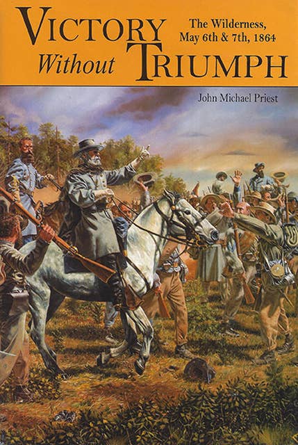 Victory without Triumph: The Wilderness May 6th & 7th, 1864