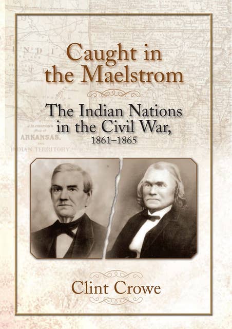 Caught in the Maelstrom: The Indian Nations in the Civil War, 1861-1865